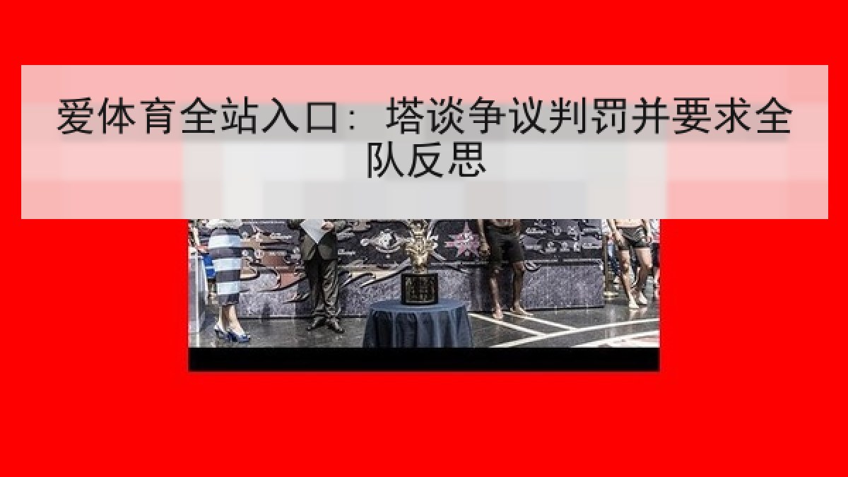 爱体育全站入口: 塔谈争议判罚并要求全队反思 爱体育全站入口: 塔谈争议判罚并要求全队反思