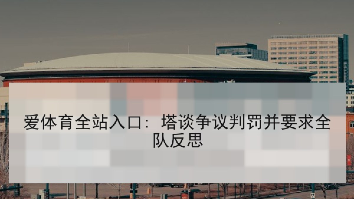 爱体育全站入口: 塔谈争议判罚并要求全队反思