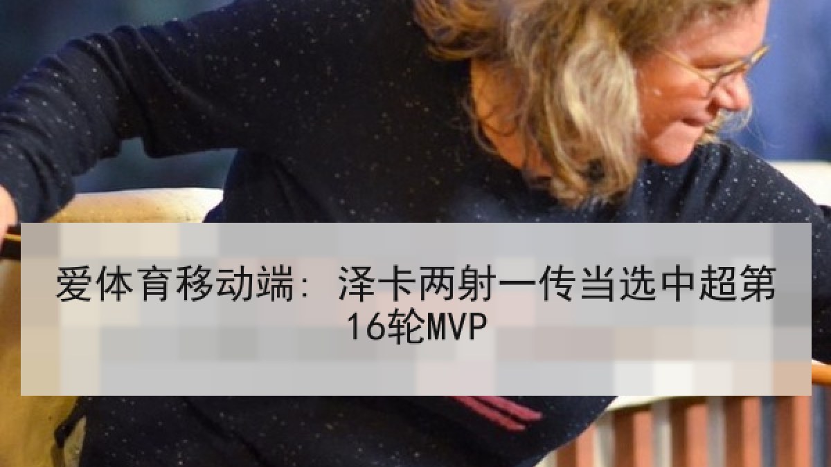 爱体育移动端: 泽卡两射一传当选中超第16轮MVP