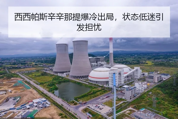西西帕斯辛辛那提爆冷出局，状态低迷引发担忧