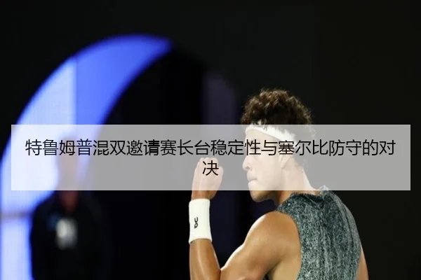 te-lu-mu-pu-hun-shuang-yao-qing-sai-zhang-tai-wen-ding-xing-yu-sai-er-bi-fang-shou-de-dui-jue-3-159.jpg