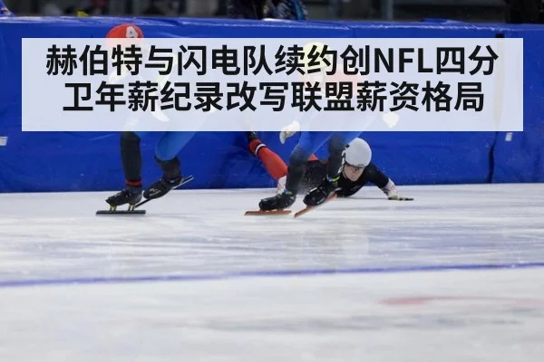 赫伯特与闪电队续约创NFL四分卫年薪纪录改写联盟薪资格局