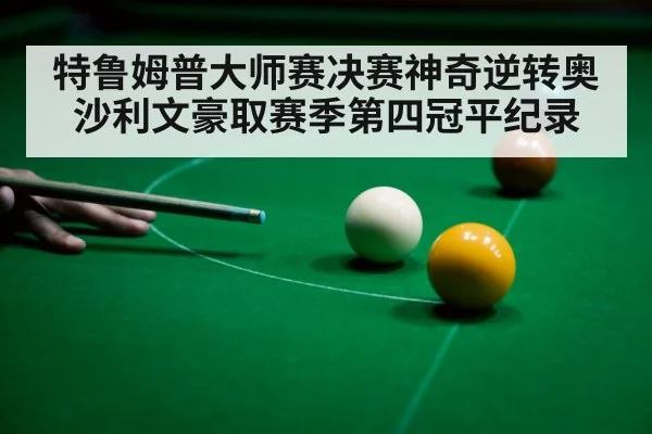 特鲁姆普大师赛决赛神奇逆转奥沙利文豪取赛季第四冠平纪录