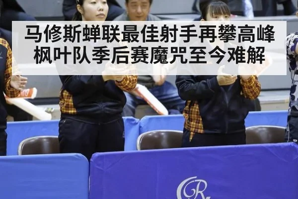马修斯蝉联最佳射手再攀高峰 枫叶队季后赛魔咒至今难解